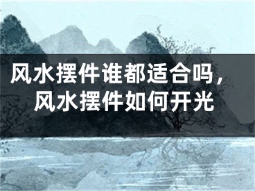 风水摆件谁都适合吗,风水摆件如何开光