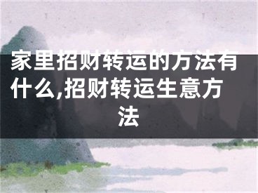 家里招财转运的方法有什么,招财转运生意方法