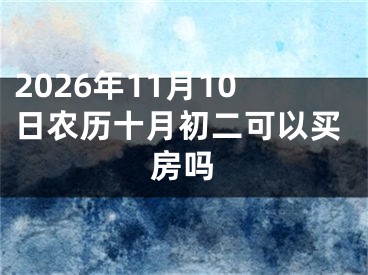 2026年11月10日农历十月初二可以买房吗