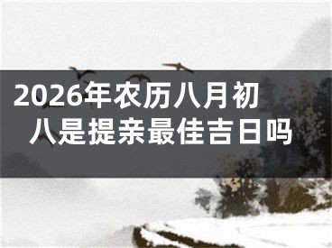 2026年农历八月初八是提亲最佳吉日吗