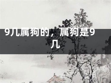 9几属狗的，属狗是9几