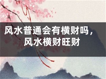 风水普通会有横财吗，风水横财旺财