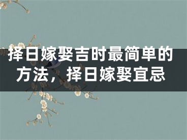 择日嫁娶吉时最简单的方法，择日嫁娶宜忌