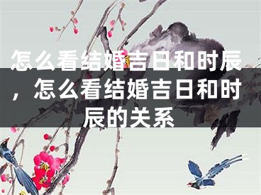怎么看结婚吉日和时辰,怎么看结婚吉日和时辰的关系