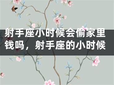 射手座小时候会偷家里钱吗，射手座的小时候