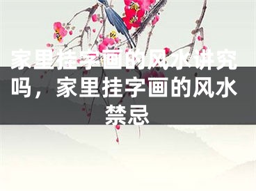 家里挂字画的风水讲究吗,家里挂字画的风水禁忌