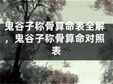 鬼谷子称骨算命表全解，鬼谷子称骨算命对照表