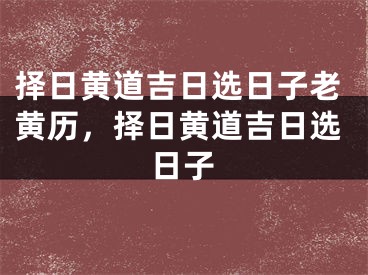 择日黄道吉日选日子老黄历，择日黄道吉日选日子