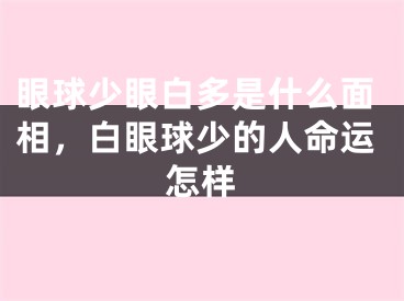 眼球少眼白多是什么面相，白眼球少的人命运怎样