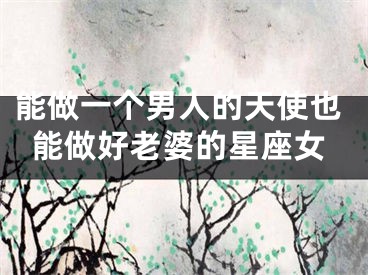 能做一个男人的天使也能做好老婆的星座女