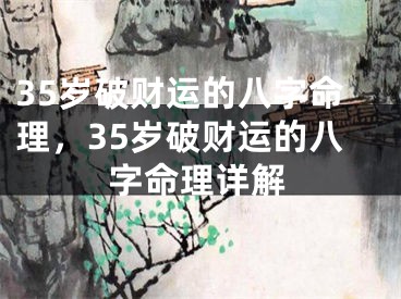35岁破财运的八字命理，35岁破财运的八字命理详解