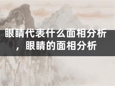 眼睛代表什么面相分析,眼睛的面相分析