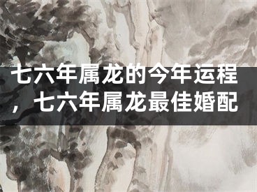 七六年属龙的今年运程，七六年属龙最佳婚配