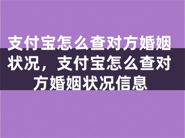支付宝怎么查对方婚姻状况，支付宝怎么查对方婚姻状况信息