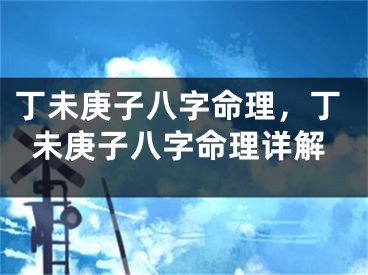 丁未庚子八字命理，丁未庚子八字命理详解