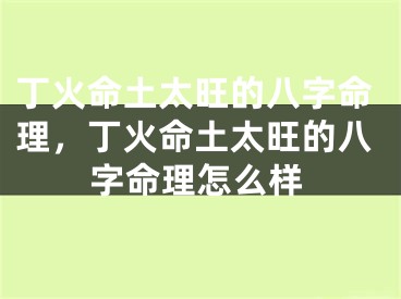 丁火命土太旺的八字命理，丁火命土太旺的八字命理怎么样