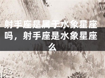 射手座是属于水象星座吗，射手座是水象星座么