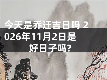 今天是乔迁吉日吗 2026年11月2日是好日子吗?