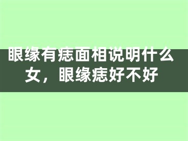 眼缘有痣面相说明什么女，眼缘痣好不好