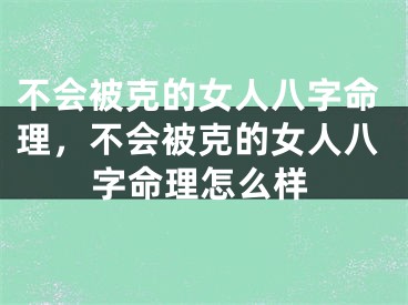 不会被克的女人八字命理，不会被克的女人八字命理怎么样
