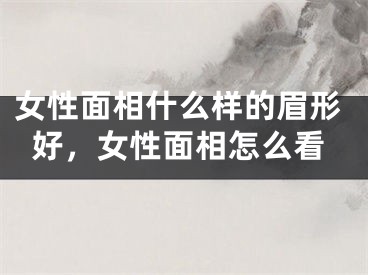 女性面相什么样的眉形好，女性面相怎么看
