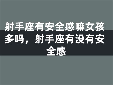 射手座有安全感嘛女孩多吗，射手座有没有安全感