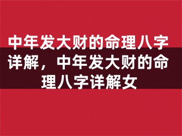 中年发大财的命理八字详解，中年发大财的命理八字详解女