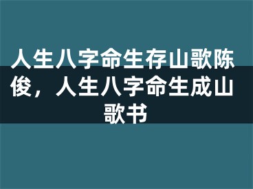 人生八字命生存山歌陈俊，人生八字命生成山歌书