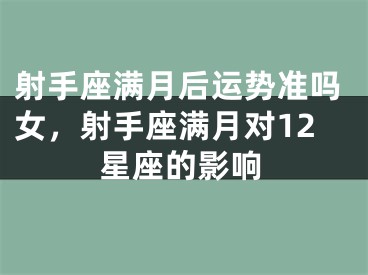 射手座满月后运势准吗女，射手座满月对12星座的影响