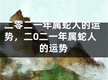 二零二一年属蛇人的运势，二0二一年属蛇人的运势