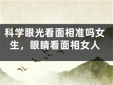 科学眼光看面相准吗女生，眼睛看面相女人