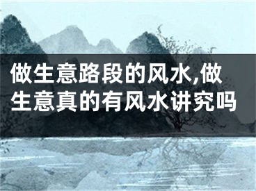 做生意路段的风水,做生意真的有风水讲究吗