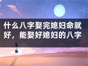 什么八字娶完媳妇命就好，能娶好媳妇的八字