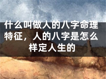 什么叫做人的八字命理特征，人的八字是怎么样定人生的