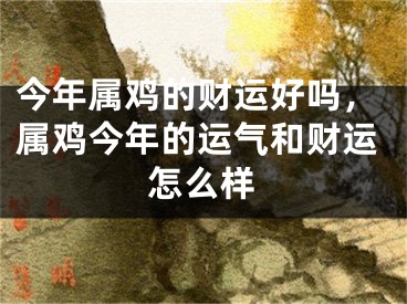 今年属鸡的财运好吗，属鸡今年的运气和财运怎么样