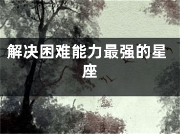 解决困难能力最强的星座