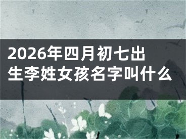 2026年四月初七出生李姓女孩名字叫什么