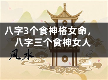 八字3个食神格女命，八字三个食神女人
