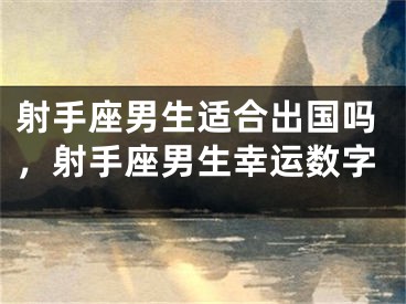 射手座男生适合出国吗，射手座男生幸运数字