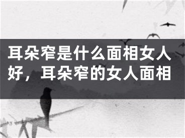 耳朵窄是什么面相女人好，耳朵窄的女人面相
