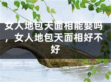 女人地包天面相能娶吗，女人地包天面相好不好
