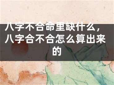 八字不合命里缺什么，八字合不合怎么算出来的