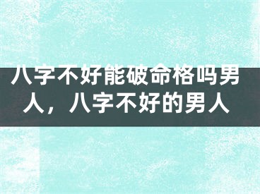 八字不好能破命格吗男人，八字不好的男人