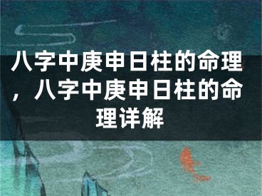 八字中庚申日柱的命理，八字中庚申日柱的命理详解