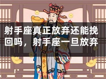射手座真正放弃还能挽回吗，射手座一旦放弃