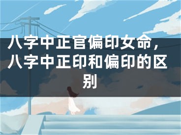 八字中正官偏印女命，八字中正印和偏印的区别