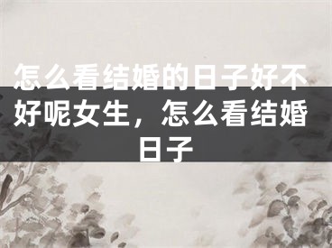 怎么看结婚的日子好不好呢女生，怎么看结婚日子