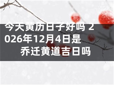 今天黄历日子好吗 2026年12月4日是乔迁黄道吉日吗