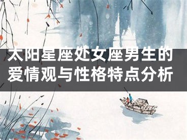 太阳星座处女座男生的爱情观与性格特点分析