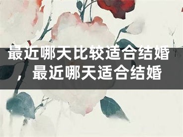 最近哪天比较适合结婚，最近哪天适合结婚